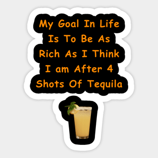 My Goal In Life Is To Be As Rich As I Think I Am After 4 Shots Of Tequila Sticker